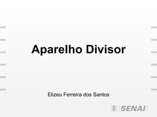 Aparelho Divisor
Elizeu Ferreira dos Santos
 