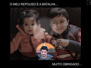 O MEU REPOUSO É A BATALHA…




                      MUITO OBRIGADO…
 
