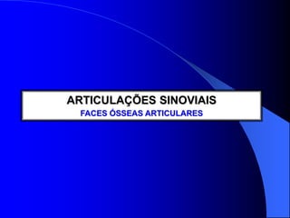 ARTICULAÇÕES SINOVIAIS
FACES ÓSSEAS ARTICULARES
 