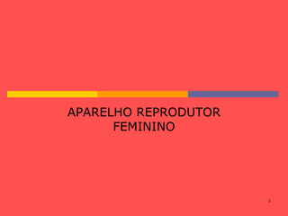 1
APARELHO REPRODUTOR
FEMININO
 