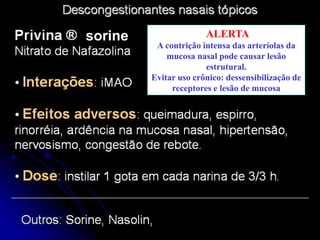 ALERTA
A contrição intensa das arteríolas da
mucosa nasal pode causar lesão
estrutural.
Evitar uso crônico: dessensibilização de
receptores e lesão de mucosa
sorine
 