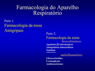 Farmacologia do Aparelho
Respiratório
Parte 2:
Farmacologia da asma
Broncodilatadores
Agonistas 2-adrenérgicos
Antagonistas muscarínicos
Xantinas
Antileucotrienos
antiinflamatórios
Glicocorticóides
Cromoglicato
Antileucotrienos
Parte 1:
Farmacologia da tosse
Antigripais
 