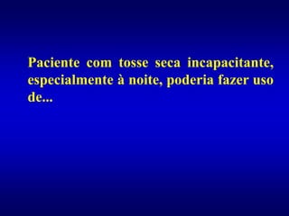 Paciente com tosse seca incapacitante,
especialmente à noite, poderia fazer uso
de...
 