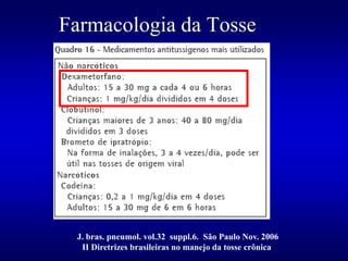 Farmacologia da Tosse
J. bras. pneumol. vol.32 suppl.6. São Paulo Nov. 2006
II Diretrizes brasileiras no manejo da tosse crônica
 