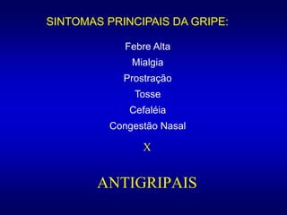 X
ANTIGRIPAIS
SINTOMAS PRINCIPAIS DA GRIPE:
Febre Alta
Mialgia
Prostração
Tosse
Cefaléia
Congestão Nasal
 