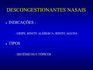 DESCONGESTIONANTES NASAIS
 INDICAÇÕES :
 GRIPE, RINITE ALÉRGICA, RINITE AGUDA
 TIPOS
 SISTÊMICOS E TÓPICOS
 