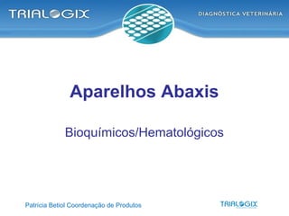 Aparelhos Abaxis
Bioquímicos/Hematológicos
Patrícia Betiol Coordenação de Produtos
 