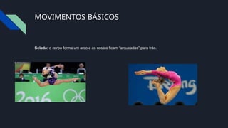 MOVIMENTOS BÁSICOS
Selada: o corpo forma um arco e as costas ficam “arqueadas” para trás.
 