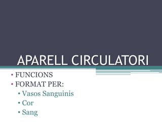 APARELL CIRCULATORI
• FUNCIONS
• FORMAT PER:
   • Vasos Sanguinis
   • Cor
   • Sang
 