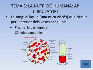 TEMA 3: LA NUTRICIÓ HUMANA: AP.
CIRCULATORI
• La sang: el líquid (una mica viscós) que circula
per l’interior dels vasos s...