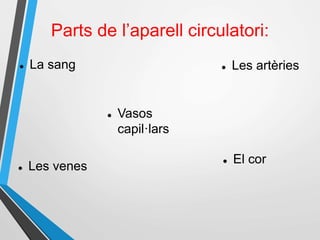 Parts de l’aparell circulatori:
 La sang  Les artèries
 El cor
 Vasos
capil·lars
 Les venes
 