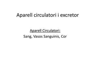 Aparell circulatori i excretor
Aparell Circulatori:
Sang, Vasos Sanguinis, Cor
 