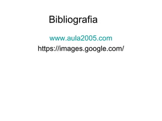 Bibliografia
www.aula2005.com
https://images.google.com/
 