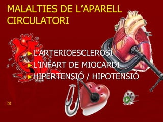 MALALTIES DE L’APARELL
CIRCULATORI


     ►L’ARTERIOESCLEROSI
     ►L’INFARTDE MIOCARDI
     ►HIPERTENSIÓ / HIPOTENSIÓ


ht
 