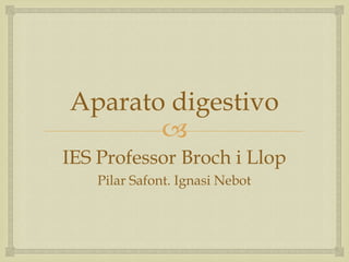 Aparato digestivo
       
IES Professor Broch i Llop
    Pilar Safont. Ignasi Nebot
 