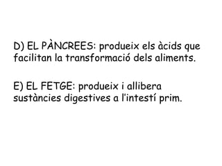 D) EL PÀNCREES: produeix els àcids que
facilitan la transformació dels aliments.
E) EL FETGE: produeix i allibera
sustàncies digestives a l’intestí prim.

 