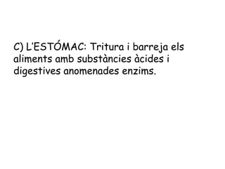 C) L’ESTÓMAC: Tritura i barreja els
aliments amb substàncies àcides i
digestives anomenades enzims.

 