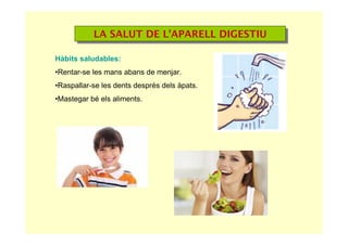 LA SALUT DE L’APARELL DIGESTIULA SALUT DE L’APARELL DIGESTIU
Hàbits saludables:
•Rentar-se les mans abans de menjar.
•Raspallar-se les dents després dels àpats.
•Mastegar bé els aliments.
 