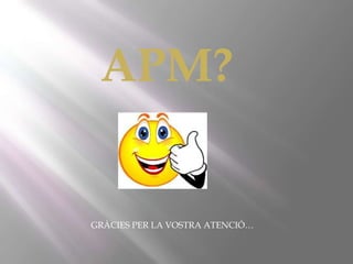 APM?

GRÀCIES PER LA VOSTRA ATENCIÓ…

 