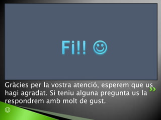 Gràcies per la vostra atenció, esperem que us
hagi agradat. Si teniu alguna pregunta us la
respondrem amb molt de gust.


 