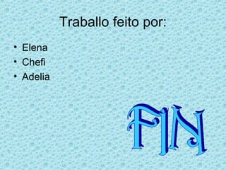 • Elena
• Chefi
• Adelia
Traballo feito por:
 