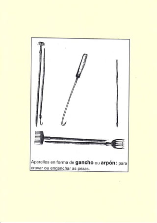 Aparellos en forma de gancho ou orpón r para
cravar ou enganchar as oezas.
 