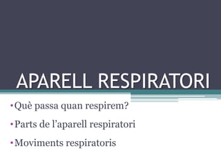 APARELL RESPIRATORI
•Què passa quan respirem?
•Parts de l’aparell respiratori
•Moviments respiratoris
 