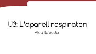 U3: L’aparell respiratori
Aida Boixader
 