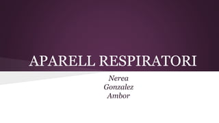 APARELL RESPIRATORI
Nerea
Gonzalez
Ambor
 