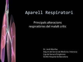 Aparell Respiratori

    Principals alteracions
 respiratòries del malalt crític




            Dr. Jordi Morillas
            Adjunt del Servei de Medicina Intensiva
            Cap de Servei d’Urgències
            SCIAS-Hospital de Barcelona
 