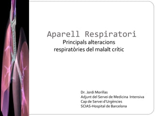Aparell Respiratori
Principals alteracions
respiratòries del malalt crític

Dr. Jordi Morillas
Adjunt del Servei de Medicina Intensiva
Cap de Servei d’Urgències
SCIAS-Hospital de Barcelona

 