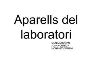 Aparells del laboratoriMONICA ROMAN                                            JOANA ORTEGA                                                  MOHAMED SADANI 