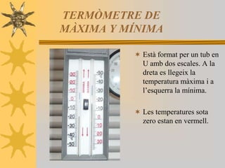 TERMÒMETRE DE MÀXIMA Y MÍNIMA<br />Estàformat per un tub en U ambdos escales. A la dreta es llegeix la temperatura màxima ...