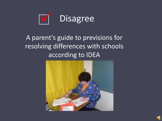 

Disagree

A parent’s guide to previsions for
resolving differences with schools
according to IDEA

 