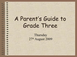 A Parent’s Guide to Grade Three Thursday 27 th  August 2009 