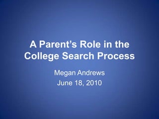 A Parent’s Role in the College Search Process Megan Andrews June 18, 2010 