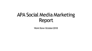APA Social Media Marketing
Report
Work Done October2018
 