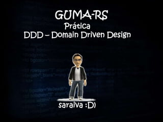 GUMA-RS
        Prática
DDD – Domain Driven Design




        saraiva :D)
 
