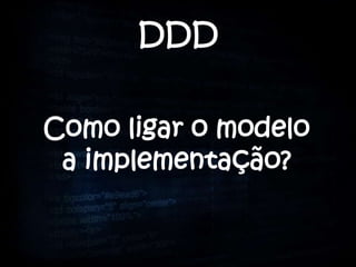DDD


Como ligar o modelo
 a implementação?
 