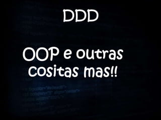 DDD

OOP e outras
cositas mas!!
 