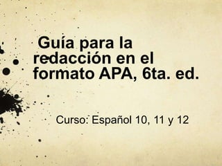 Guía para la
redacción en el
formato APA, 6ta. ed.
Curso: Español 10, 11 y 12
 