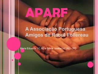 APARF
    A Associação Portuguesa
    Amigos de Raoul Follereau

Maria Eduarda (nº 16) e Sónia Issaba (nº 26) – 5ºC
 