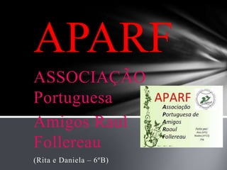 APARF
ASSOCIAÇÃO
Portuguesa
Amigos Raul
Follereau
(Rita e Daniela – 6ºB)
 