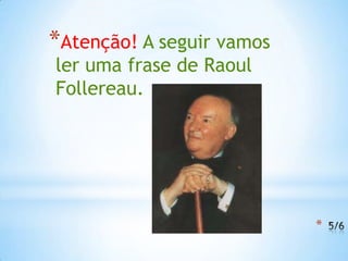 *Atenção! A seguir vamos
ler uma frase de Raoul
Follereau.




                           *
 