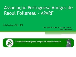 Associação Portuguesa Amigos de
Raoul Follereau - APARF

Inês Santos (nº 8) - 9ºD
                           “Ser feliz é fazer os outros felizes.”
                                                 Raoul Follereau
 