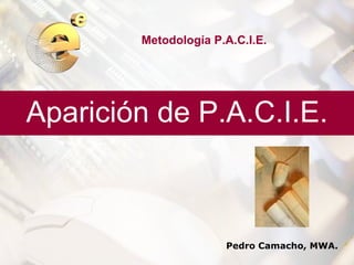 Metodología P.A.C.I.E.




Aparición de P.A.C.I.E.



                      Pedro Camacho, MWA.
 