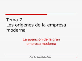 Tema 7
Los orígenes de la empresa
moderna

       La aparición de la gran
         empresa moderna


           Prof. Dr. Juan Carlos Rojo   1
 