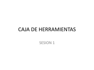CAJA DE HERRAMIENTAS
SESION 1
 