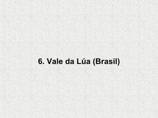 6. Vale da Lúa (Brasil)
 