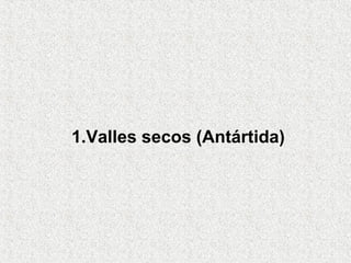 1.Valles secos (Antártida)
 